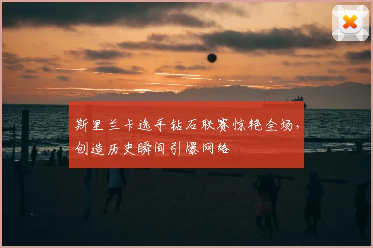 斯里兰卡选手钻石联赛惊艳全场，创造历史瞬间引爆网络