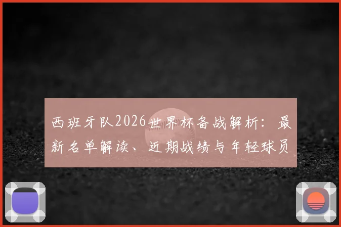 西班牙队2026世界杯备战解析:最新名单解读、近期战绩与年轻球员观察