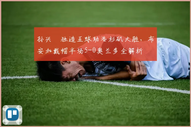 孙兴慜独造五球助洛杉矶大胜，布安加戴帽半场5-0奥兰多全解析
