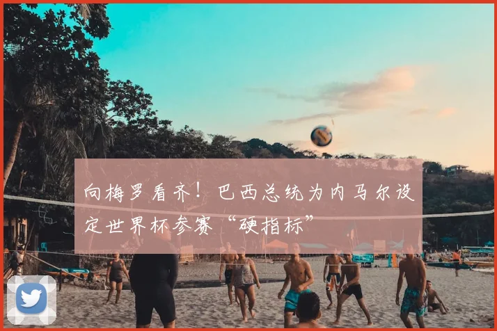 向梅罗看齐!巴西总统为内马尔设定世界杯参赛“硬指标”