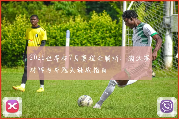 2026世界杯7月赛程全解析：淘汰赛对阵与夺冠关键战指南
