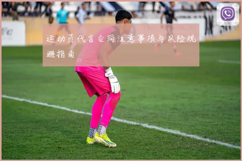 运动员代言合同注意事项与风险规避指南