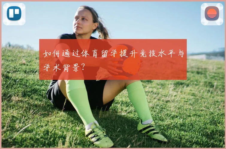 如何通过体育留学提升竞技水平与学术背景？