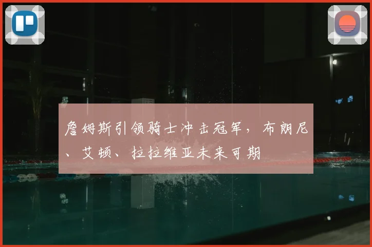 詹姆斯引领骑士冲击冠军，布朗尼、艾顿、拉拉维亚未来可期