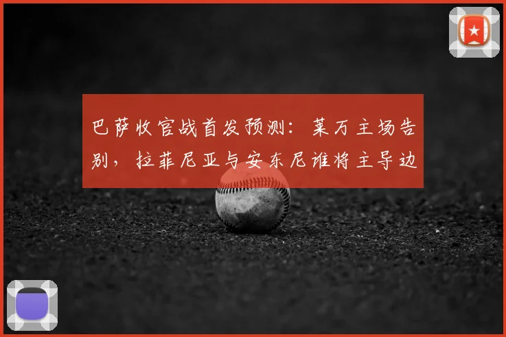 巴萨收官战首发预测:莱万主场告别,拉菲尼亚与安东尼谁将主导边路?
